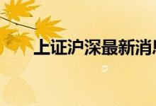 上证沪深最新消息 上证和沪深的区别