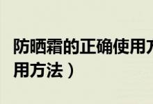 防晒霜的正确使用方法图解（防晒霜的正确使用方法）