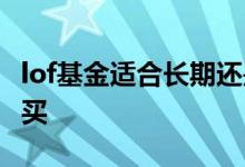 lof基金适合长期还是短期 lof基金适合什么人买