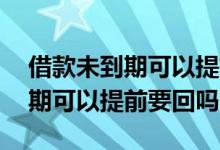 借款未到期可以提前要求归还吗 借款没有到期可以提前要回吗