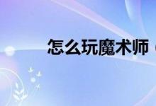 怎么玩魔术师（怎么玩魔方技巧）