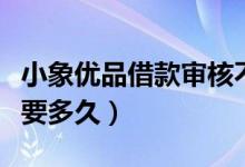 小象优品借款审核不通过（小象优品借款审核要多久）