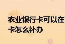 农业银行卡可以在网上补办吗 请问农业银行卡怎么补办