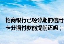 招商银行已经分期的信用卡能提前还款（威海商业银行信用卡分期付款能提前还吗）