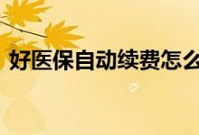 好医保自动续费怎么开启 好医保续费怎么关