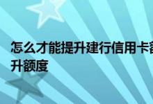 怎么才能提升建行信用卡额度 什么情况下建行信用卡可以提升额度