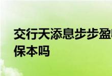 交行天添息步步盈收益率 交行天添息步步盈保本吗