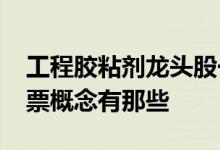 工程胶粘剂龙头股一览2022年工程胶粘剂股票概念有那些