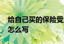给自己买的保险受益人怎么写 买保险受益人怎么写