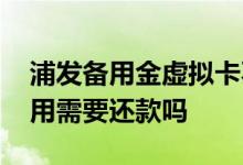 浦发备用金虚拟卡不用需要还款吗 备用金不用需要还款吗