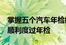 掌握五个汽车年检时间规定&#32;轻松顺利度过年检