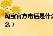 淘宝官方电话是什么意思（淘宝官方电话是什么）