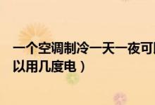 一个空调制冷一天一夜可以用几度电（一个空调一天一夜可以用几度电）