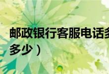 邮政银行客服电话多少号（邮政银行客服电话多少）