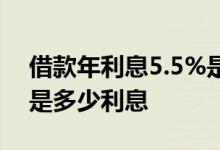 借款年利息5.5%是多少利息 借款利率5 5%是多少利息