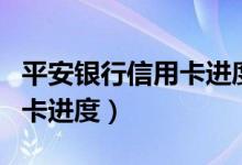 平安银行信用卡进度查询官网（平安银行信用卡进度）