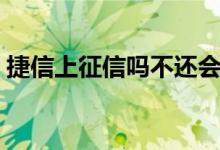 捷信上征信吗不还会怎么样（捷信上征信吗）