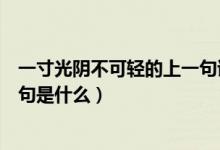 一寸光阴不可轻的上一句诗是什么（一寸光阴不可轻的上一句是什么）