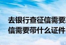 去银行查征信需要准备什么资料 去银行查征信需要带什么证件