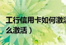 工行信用卡如何激活（中国工商银行信用卡怎么激活）