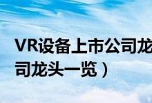 VR设备上市公司龙头有哪些（VR设备上市公司龙头一览）