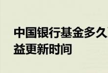 中国银行基金多久更新收益 中国银行基金收益更新时间