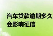 汽车贷款逾期多久会影响征信 贷款逾期多久会影响征信