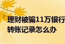 理财被骗11万银行转账怎么办 理财被骗没有转账记录怎么办