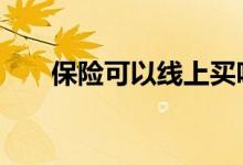 保险可以线上买吗 保险可以线上买吗