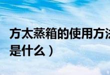 方太蒸箱的使用方法图（方太蒸箱的使用方法是什么）