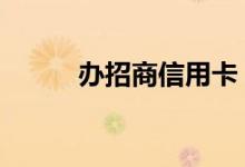 办招商信用卡 招商能办信用卡吗