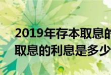 2019年存本取息的利率是多少 2019年存本取息的利息是多少