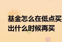 基金怎么在低点买入再高点卖出 基金高点卖出什么时候再买