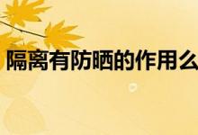隔离有防晒的作用么（隔离有防晒的作用么）