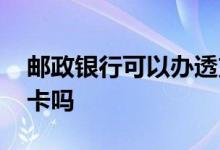 邮政银行可以办透支卡吗 邮政可以办理透支卡吗