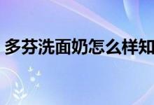 多芬洗面奶怎么样知乎（多芬洗面奶怎么样）