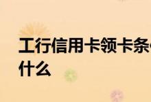 工行信用卡领卡条件 工行信用卡领卡流程是什么