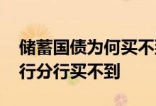 储蓄国债为何买不到 储蓄国债为什么乡镇银行分行买不到