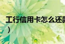 工行信用卡怎么还款（工商信用卡还款怎么还）