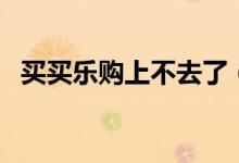 买买乐购上不去了（买买乐购上不上征信）