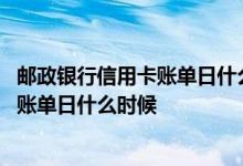 邮政银行信用卡账单日什么时候还 中国邮政储蓄银行信用卡账单日什么时候