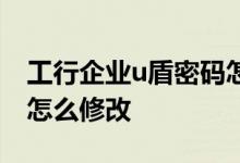 工行企业u盾密码怎么修改 工行网银u盾密码怎么修改