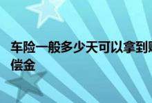 车险一般多少天可以拿到赔偿金 车险一般多少天可以拿到赔偿金