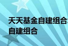 天天基金自建组合怎么加基金 天天基金怎么自建组合