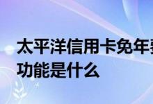太平洋信用卡免年费吗 太平洋信用卡有几种 功能是什么