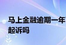 马上金融逾期一年了 马上金融逾期一年会被起诉吗