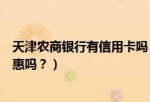 天津农商银行有信用卡吗（天津农商银行信用卡吃饭可以优惠吗？）