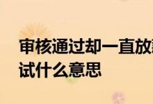 审核通过却一直放款中 资金方放款失败请重试什么意思