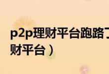 p2p理财平台跑路了投资者该怎么办（p2p理财平台）