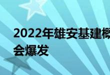 2022年雄安基建概念股名单全梳理哪个股票会爆发